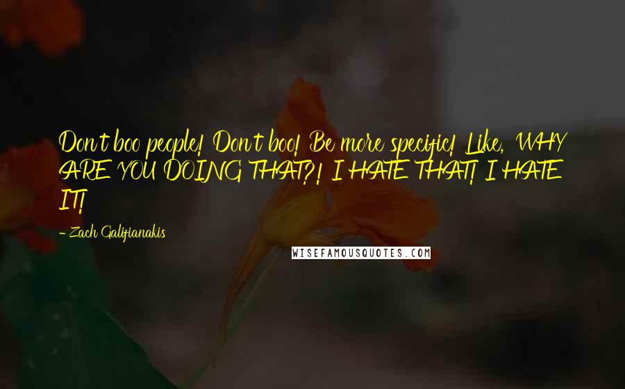 Zach Galifianakis Quotes: Don't boo people! Don't boo! Be more specific! Like, 'WHY ARE YOU DOING THAT?! I HATE THAT! I HATE IT!'
