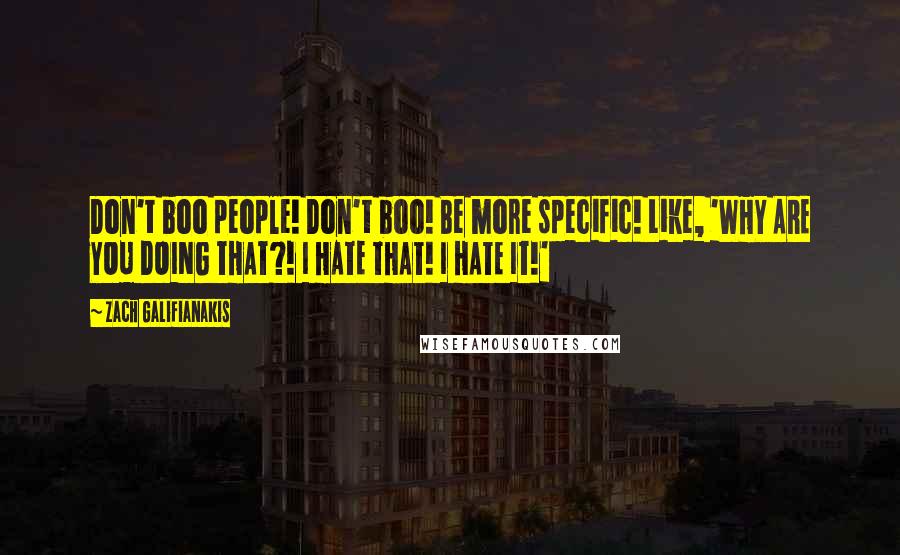 Zach Galifianakis Quotes: Don't boo people! Don't boo! Be more specific! Like, 'WHY ARE YOU DOING THAT?! I HATE THAT! I HATE IT!'