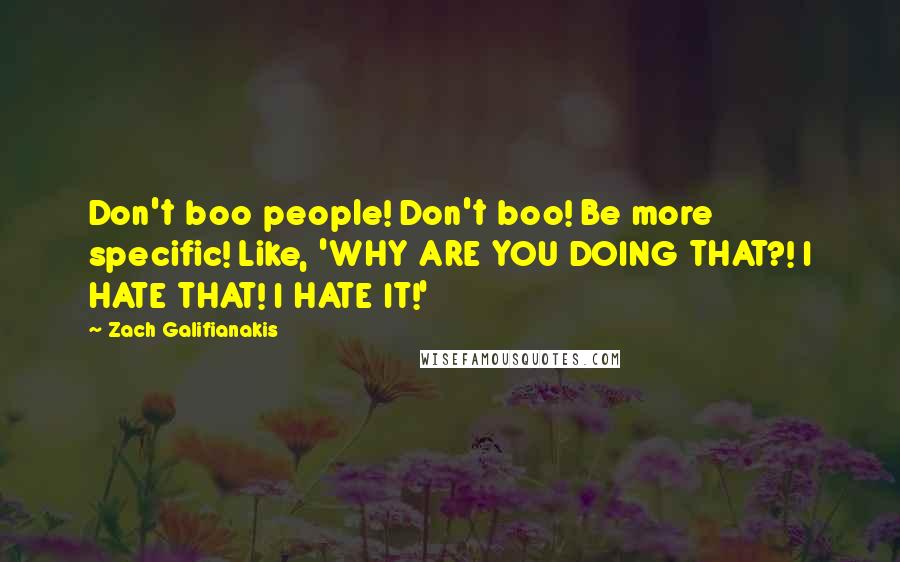 Zach Galifianakis Quotes: Don't boo people! Don't boo! Be more specific! Like, 'WHY ARE YOU DOING THAT?! I HATE THAT! I HATE IT!'