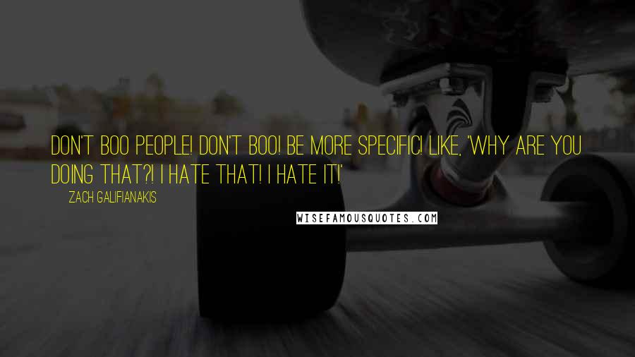 Zach Galifianakis Quotes: Don't boo people! Don't boo! Be more specific! Like, 'WHY ARE YOU DOING THAT?! I HATE THAT! I HATE IT!'