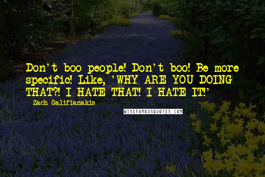 Zach Galifianakis Quotes: Don't boo people! Don't boo! Be more specific! Like, 'WHY ARE YOU DOING THAT?! I HATE THAT! I HATE IT!'