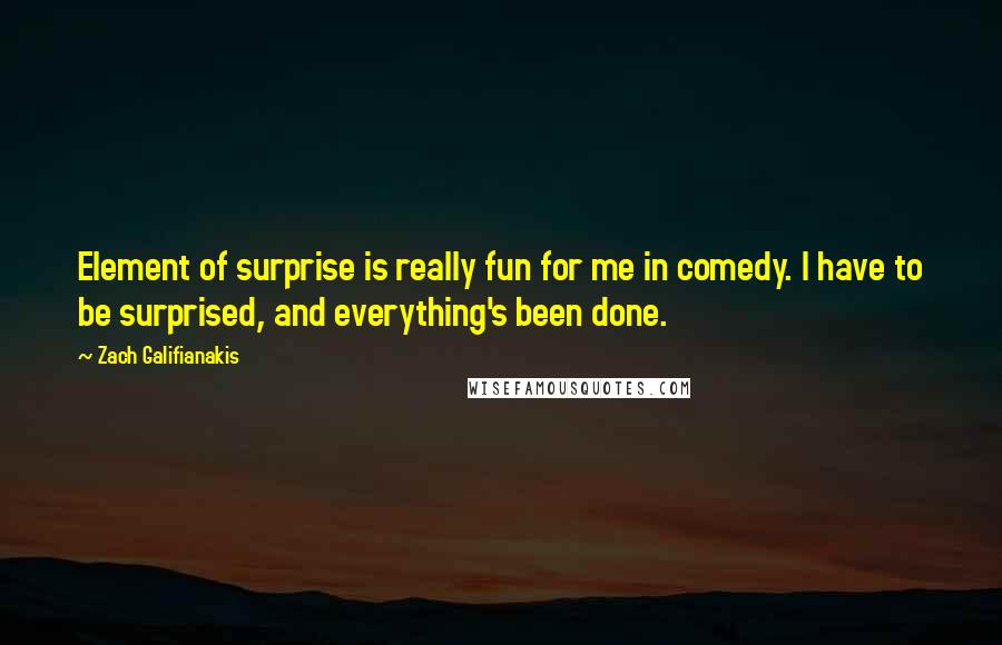 Zach Galifianakis Quotes: Element of surprise is really fun for me in comedy. I have to be surprised, and everything's been done.