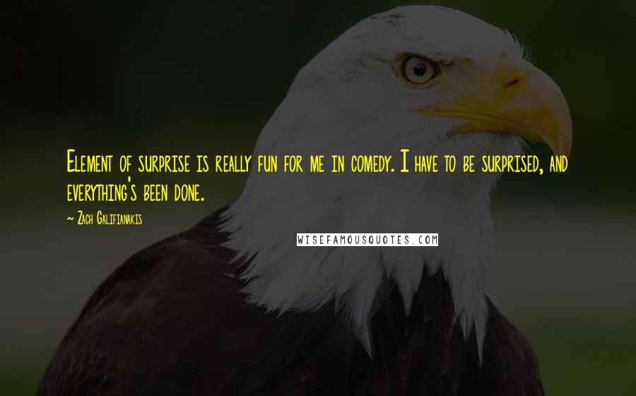 Zach Galifianakis Quotes: Element of surprise is really fun for me in comedy. I have to be surprised, and everything's been done.