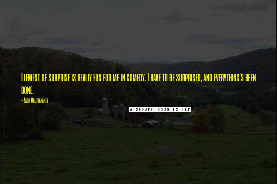 Zach Galifianakis Quotes: Element of surprise is really fun for me in comedy. I have to be surprised, and everything's been done.