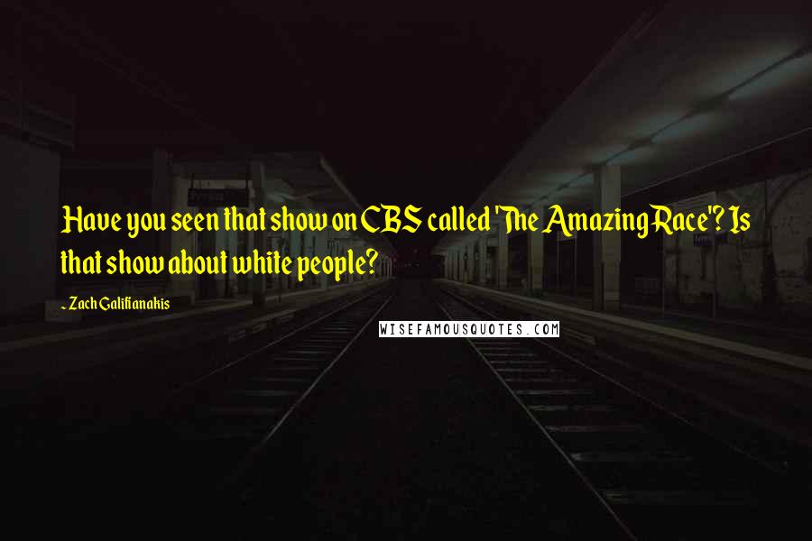 Zach Galifianakis Quotes: Have you seen that show on CBS called 'The Amazing Race'? Is that show about white people?