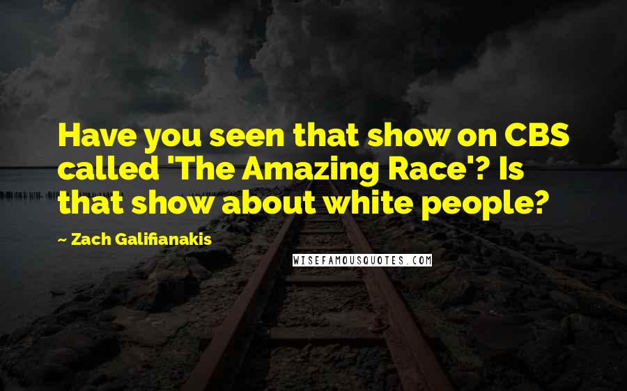 Zach Galifianakis Quotes: Have you seen that show on CBS called 'The Amazing Race'? Is that show about white people?