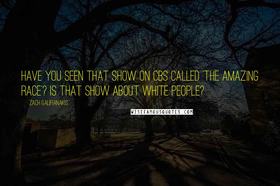 Zach Galifianakis Quotes: Have you seen that show on CBS called 'The Amazing Race'? Is that show about white people?