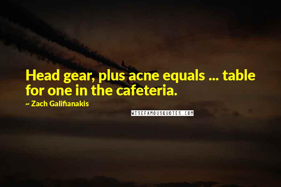 Zach Galifianakis Quotes: Head gear, plus acne equals ... table for one in the cafeteria.