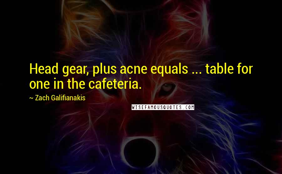 Zach Galifianakis Quotes: Head gear, plus acne equals ... table for one in the cafeteria.