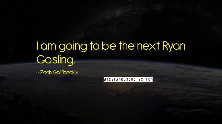 Zach Galifianakis Quotes: I am going to be the next Ryan Gosling.