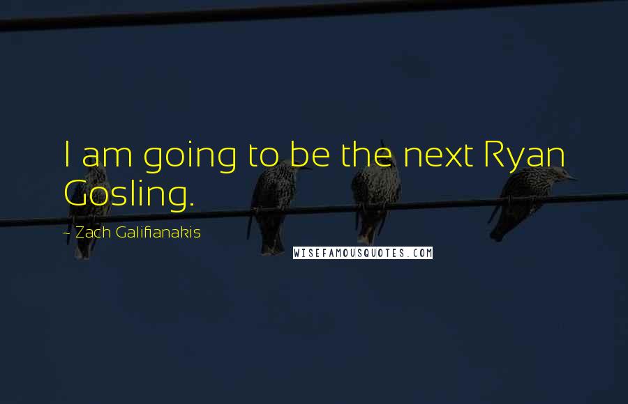 Zach Galifianakis Quotes: I am going to be the next Ryan Gosling.