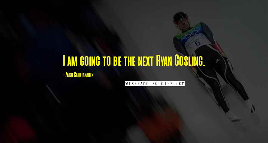 Zach Galifianakis Quotes: I am going to be the next Ryan Gosling.