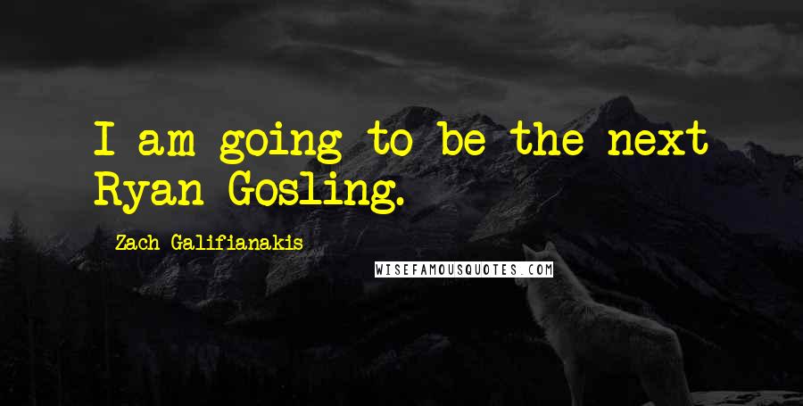 Zach Galifianakis Quotes: I am going to be the next Ryan Gosling.