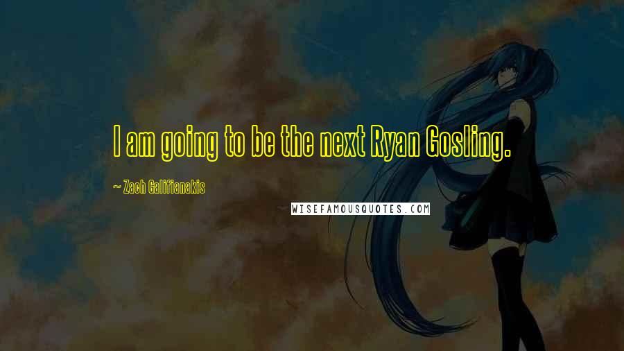 Zach Galifianakis Quotes: I am going to be the next Ryan Gosling.