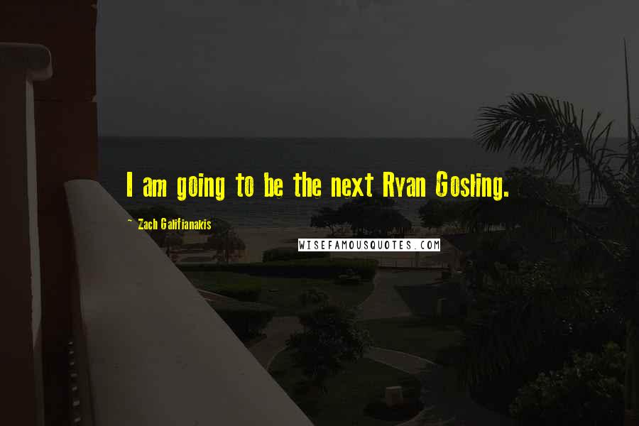 Zach Galifianakis Quotes: I am going to be the next Ryan Gosling.