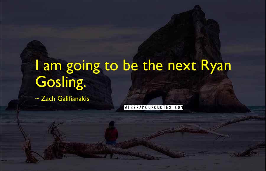 Zach Galifianakis Quotes: I am going to be the next Ryan Gosling.