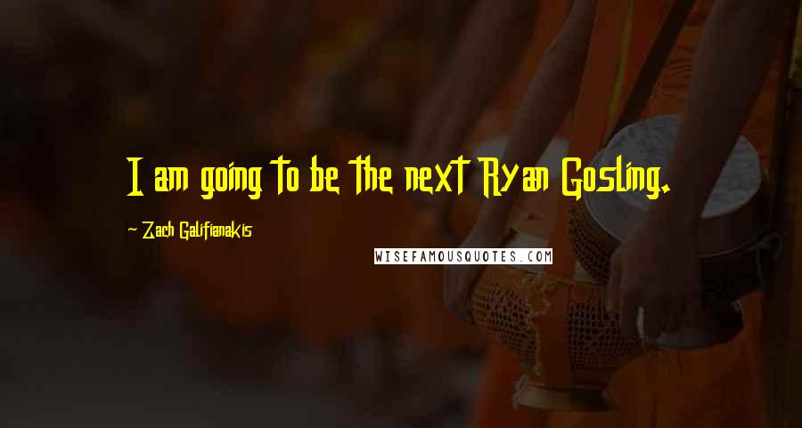 Zach Galifianakis Quotes: I am going to be the next Ryan Gosling.