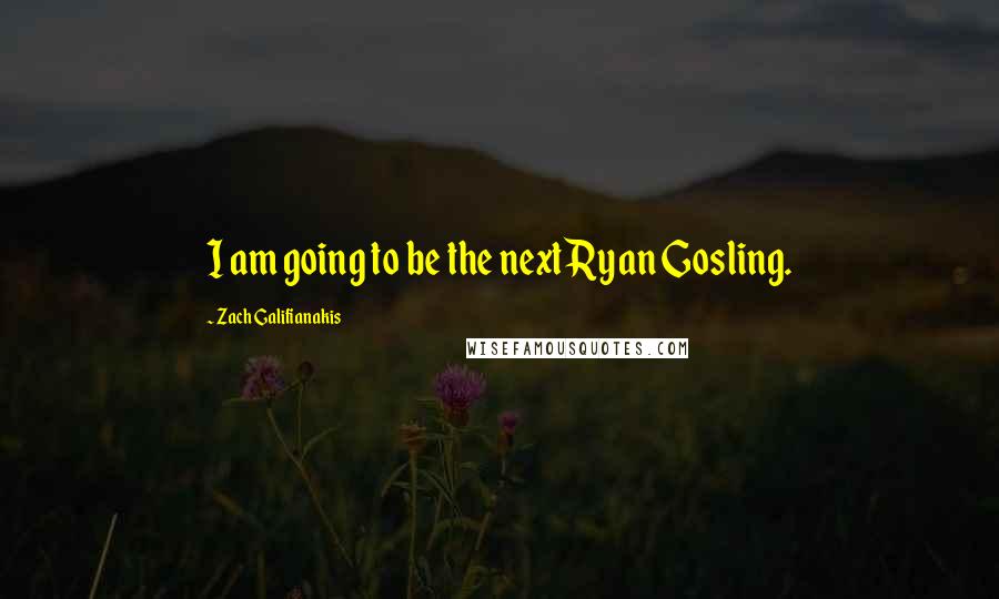 Zach Galifianakis Quotes: I am going to be the next Ryan Gosling.