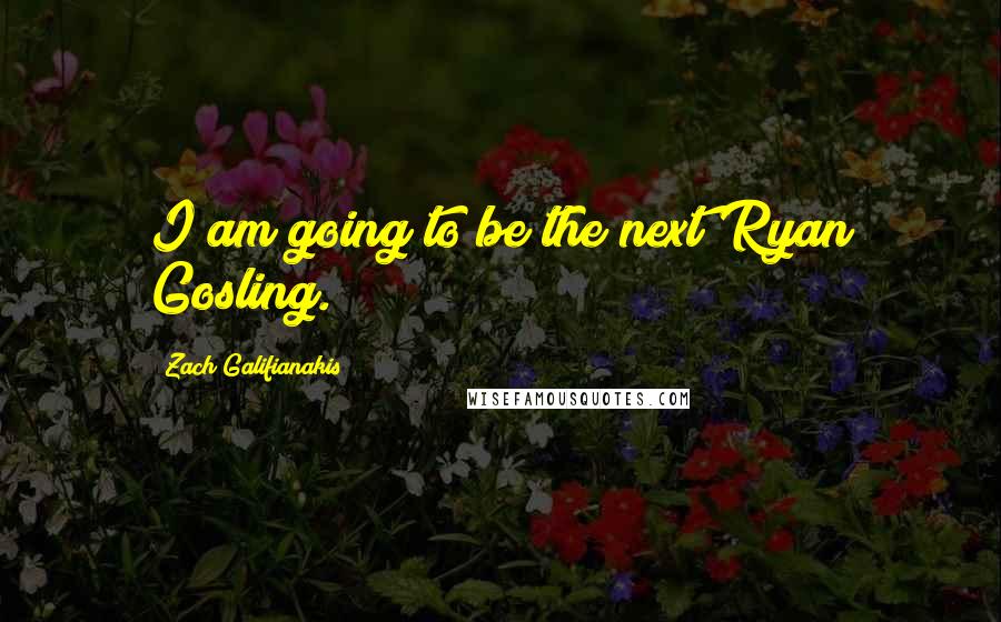 Zach Galifianakis Quotes: I am going to be the next Ryan Gosling.