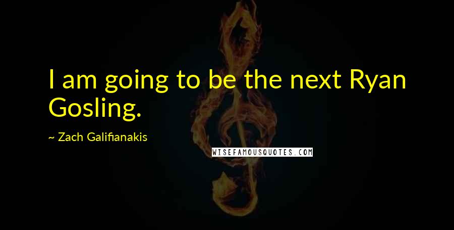 Zach Galifianakis Quotes: I am going to be the next Ryan Gosling.