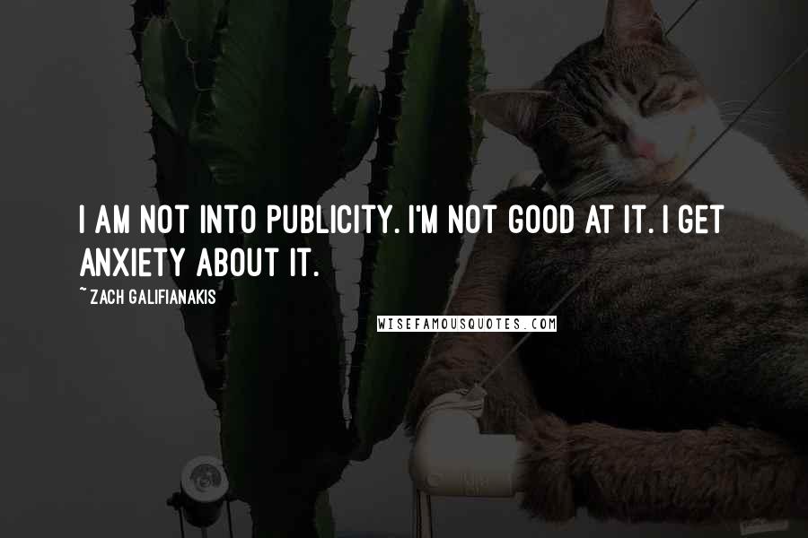 Zach Galifianakis Quotes: I am not into publicity. I'm not good at it. I get anxiety about it.
