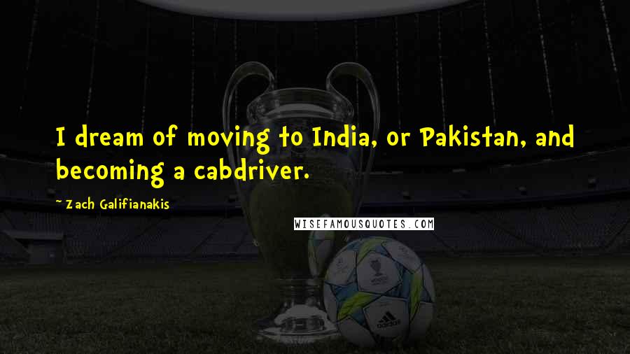 Zach Galifianakis Quotes: I dream of moving to India, or Pakistan, and becoming a cabdriver.