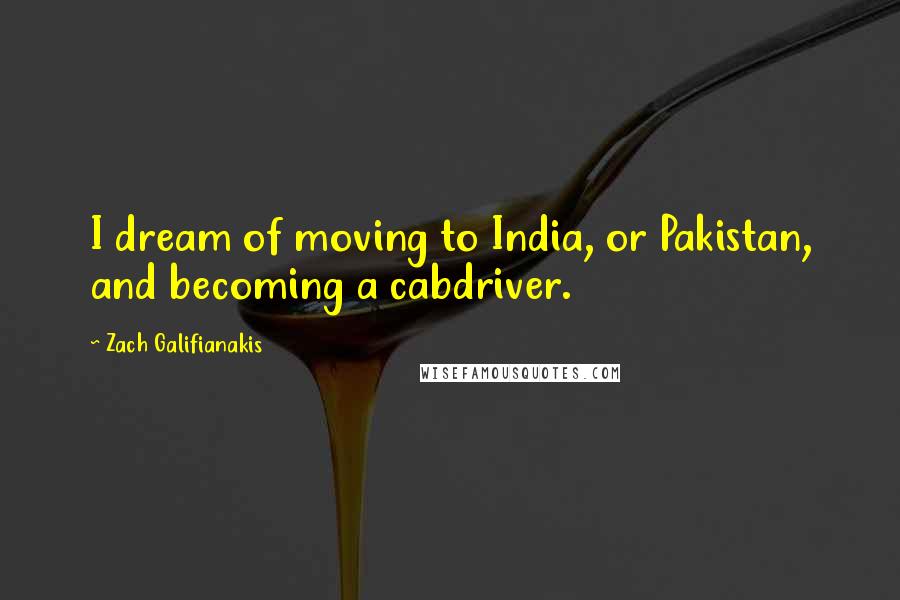 Zach Galifianakis Quotes: I dream of moving to India, or Pakistan, and becoming a cabdriver.