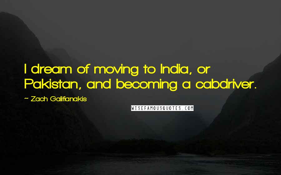 Zach Galifianakis Quotes: I dream of moving to India, or Pakistan, and becoming a cabdriver.