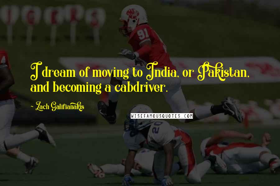 Zach Galifianakis Quotes: I dream of moving to India, or Pakistan, and becoming a cabdriver.