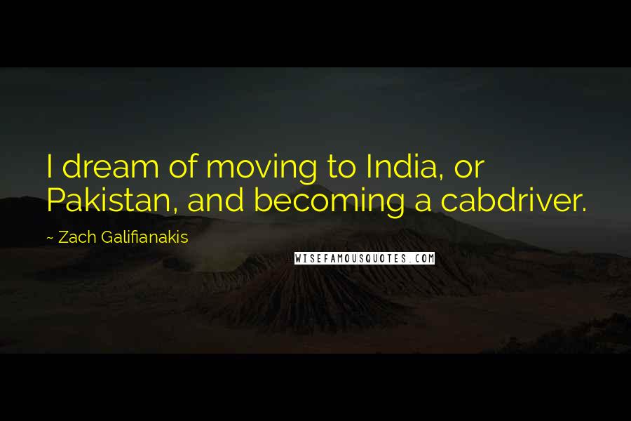 Zach Galifianakis Quotes: I dream of moving to India, or Pakistan, and becoming a cabdriver.