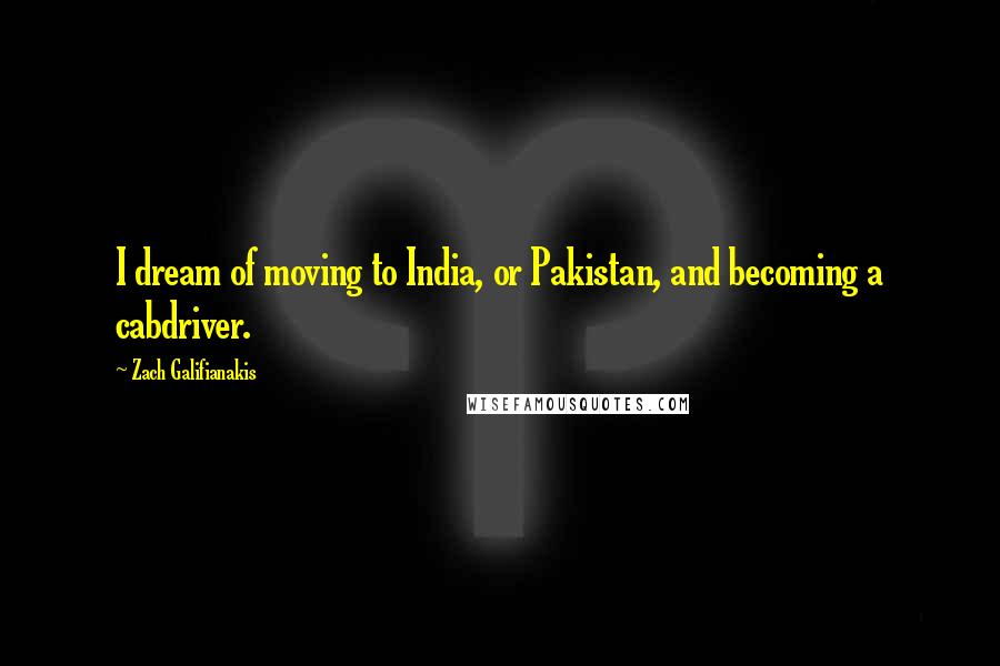 Zach Galifianakis Quotes: I dream of moving to India, or Pakistan, and becoming a cabdriver.