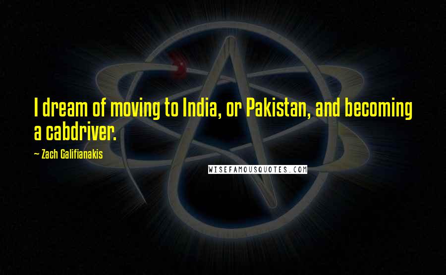 Zach Galifianakis Quotes: I dream of moving to India, or Pakistan, and becoming a cabdriver.