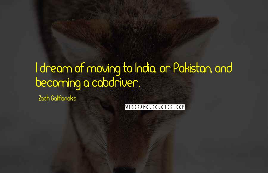 Zach Galifianakis Quotes: I dream of moving to India, or Pakistan, and becoming a cabdriver.