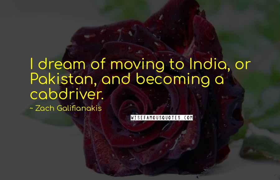 Zach Galifianakis Quotes: I dream of moving to India, or Pakistan, and becoming a cabdriver.