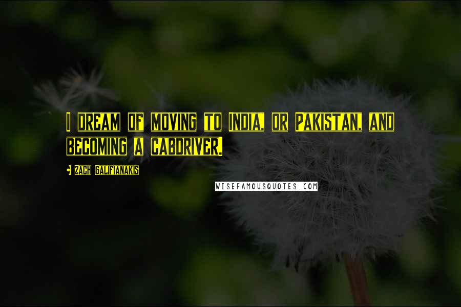 Zach Galifianakis Quotes: I dream of moving to India, or Pakistan, and becoming a cabdriver.