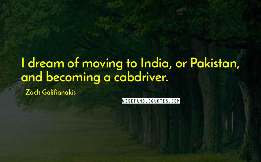 Zach Galifianakis Quotes: I dream of moving to India, or Pakistan, and becoming a cabdriver.