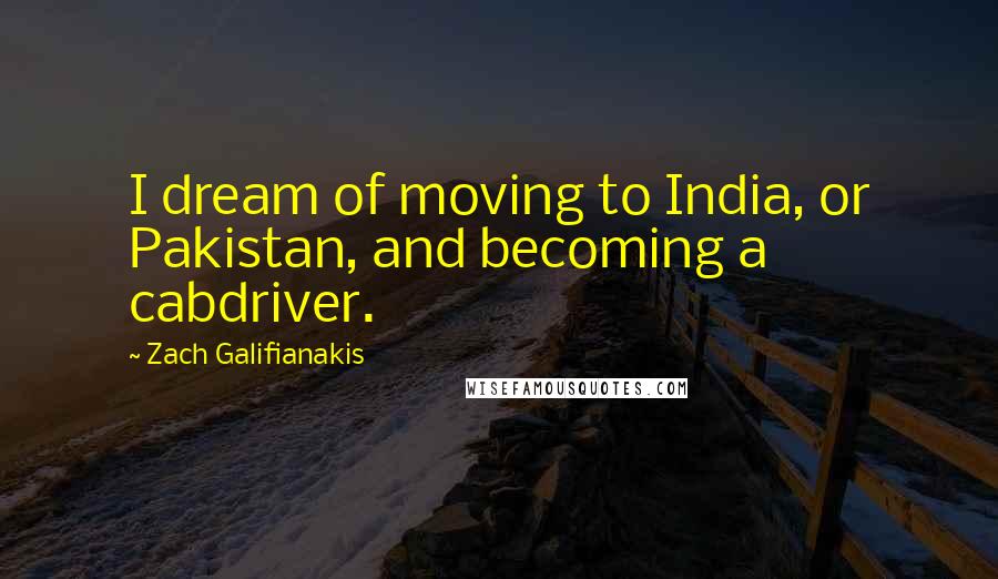 Zach Galifianakis Quotes: I dream of moving to India, or Pakistan, and becoming a cabdriver.