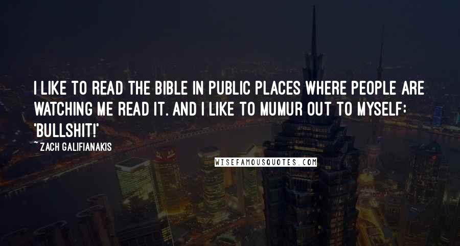 Zach Galifianakis Quotes: I like to read the bible in public places where people are watching me read it. And I like to mumur out to myself: 'Bullshit!'