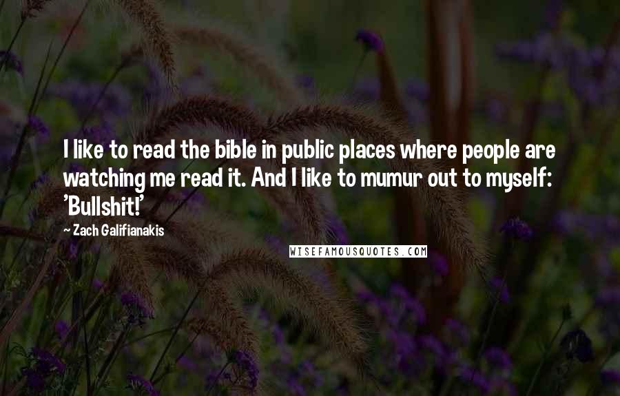 Zach Galifianakis Quotes: I like to read the bible in public places where people are watching me read it. And I like to mumur out to myself: 'Bullshit!'