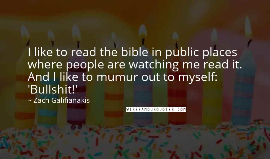 Zach Galifianakis Quotes: I like to read the bible in public places where people are watching me read it. And I like to mumur out to myself: 'Bullshit!'