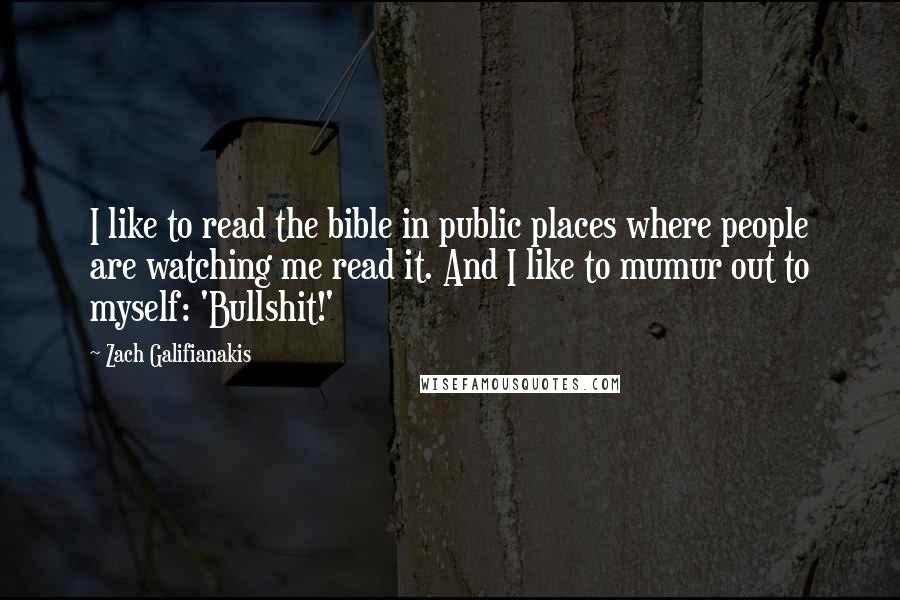 Zach Galifianakis Quotes: I like to read the bible in public places where people are watching me read it. And I like to mumur out to myself: 'Bullshit!'