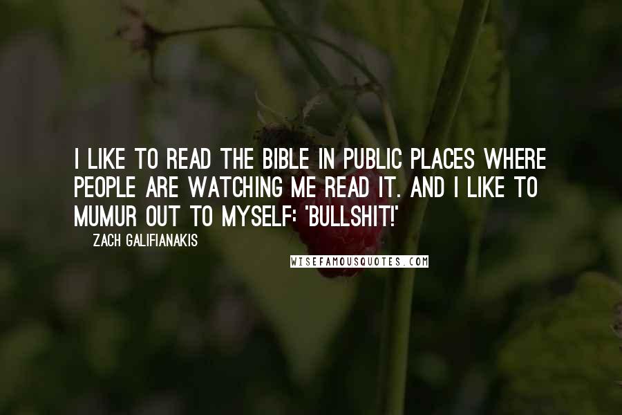 Zach Galifianakis Quotes: I like to read the bible in public places where people are watching me read it. And I like to mumur out to myself: 'Bullshit!'
