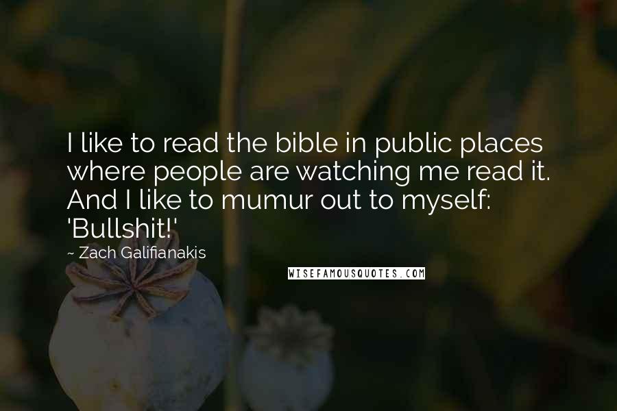 Zach Galifianakis Quotes: I like to read the bible in public places where people are watching me read it. And I like to mumur out to myself: 'Bullshit!'