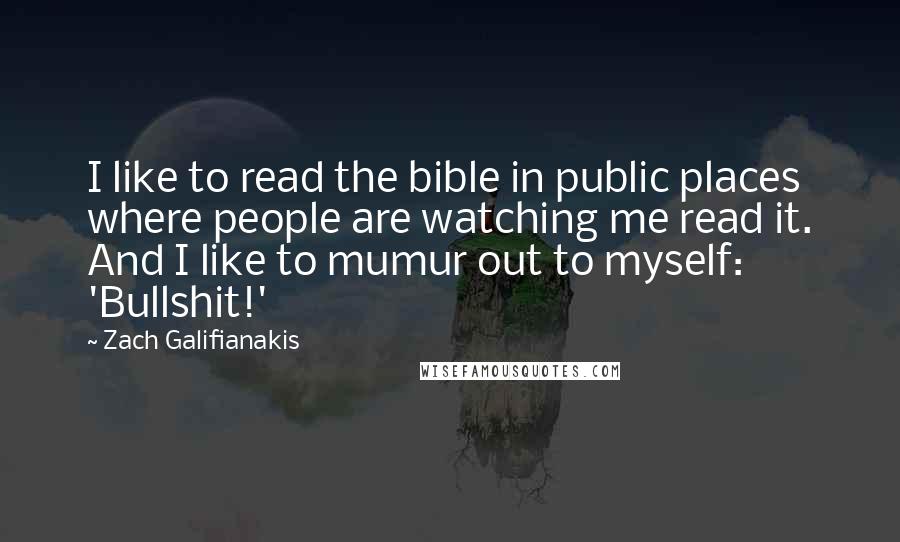 Zach Galifianakis Quotes: I like to read the bible in public places where people are watching me read it. And I like to mumur out to myself: 'Bullshit!'