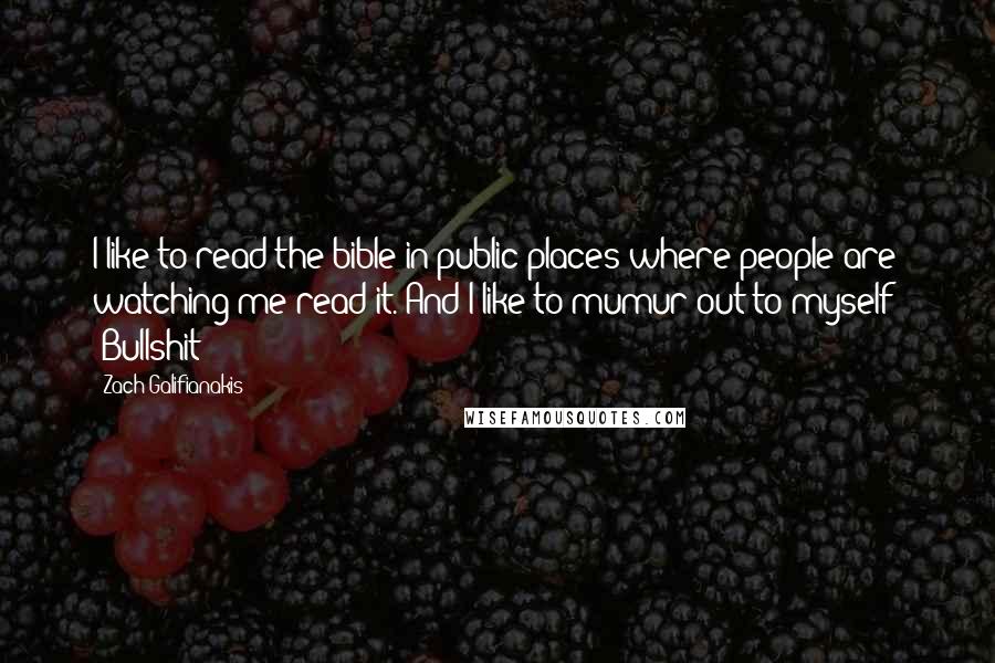 Zach Galifianakis Quotes: I like to read the bible in public places where people are watching me read it. And I like to mumur out to myself: 'Bullshit!'