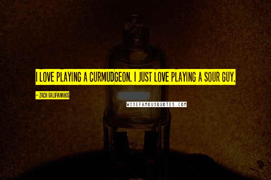 Zach Galifianakis Quotes: I love playing a curmudgeon. I just love playing a sour guy.
