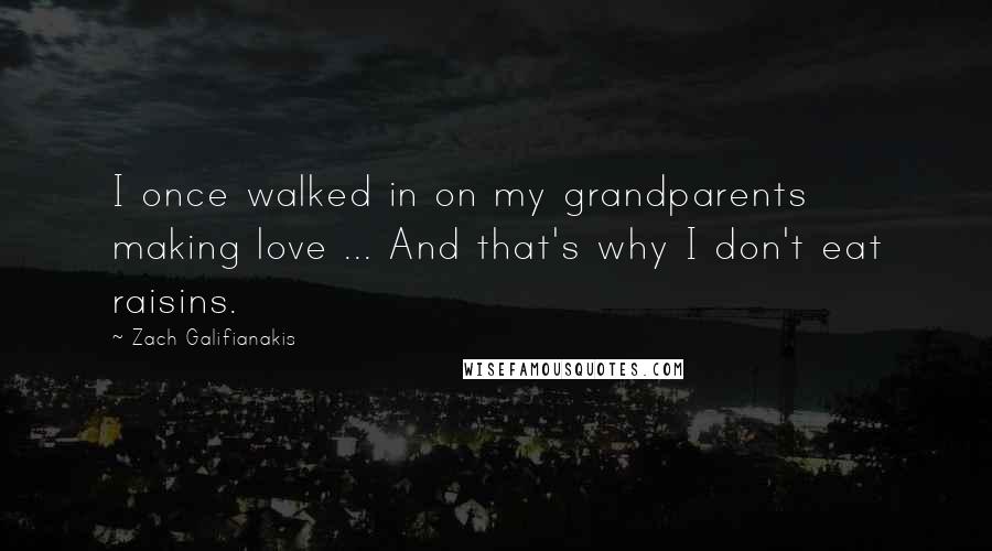 Zach Galifianakis Quotes: I once walked in on my grandparents making love ... And that's why I don't eat raisins.