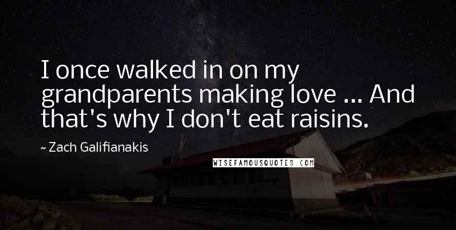 Zach Galifianakis Quotes: I once walked in on my grandparents making love ... And that's why I don't eat raisins.