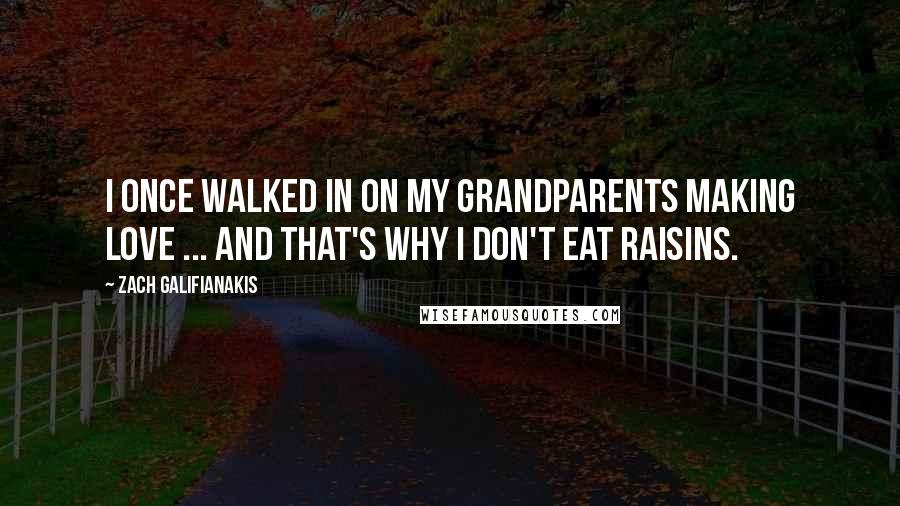 Zach Galifianakis Quotes: I once walked in on my grandparents making love ... And that's why I don't eat raisins.