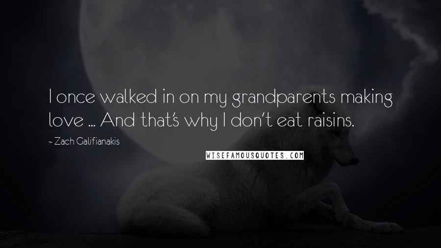 Zach Galifianakis Quotes: I once walked in on my grandparents making love ... And that's why I don't eat raisins.